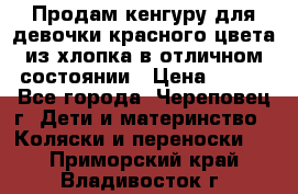 Продам кенгуру для девочки красного цвета из хлопка в отличном состоянии › Цена ­ 500 - Все города, Череповец г. Дети и материнство » Коляски и переноски   . Приморский край,Владивосток г.